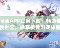 問道APP官網下載：暢游仙俠世界，暢享極致游戲體驗