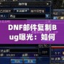 DNF郵件復(fù)制Bug曝光：如何利用這個漏洞讓你的游戲資產(chǎn)飛升！