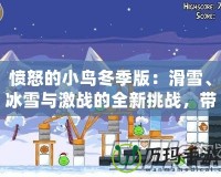 憤怒的小鳥冬季版：滑雪、冰雪與激戰的全新挑戰，帶你感受不一樣的歡樂！