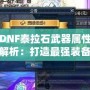 DNF泰拉石武器屬性解析：打造最強裝備的秘訣