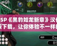 PSP《黑豹如龍新章》漢化版下載，讓你體驗不一樣的江湖風云！