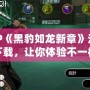 PSP《黑豹如龍新章》漢化版下載，讓你體驗不一樣的江湖風云！