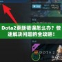 Dota2更新錯誤怎么辦？快速解決問題的全攻略！