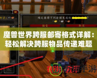 魔獸世界跨服郵寄格式詳解：輕松解決跨服物品傳遞難題