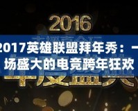 2017英雄聯盟拜年秀：一場盛大的電競跨年狂歡