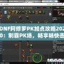 DNF阿修羅PK加點(diǎn)攻略2020：制霸PK場，暢享暢快擊殺