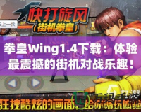 拳皇Wing1.4下載：體驗最震撼的街機對戰樂趣！