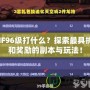 DNF96級打什么？探索最具挑戰和獎勵的副本與玩法！