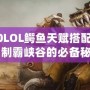 2020LOL鱷魚(yú)天賦搭配攻略：制霸峽谷的必備秘籍