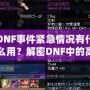 DNF事件緊急情況有什么用？解密DNF中的高效應對與策略運用