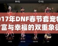 2017年DNF春節套寵物：財富與幸福的雙重象征，開運又助力！