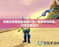 完美世界國際版武器大全：探索最強裝備，打造無敵戰力