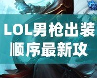 LOL男槍出裝順序最新攻略：精準掌控傷害，成就登頂之路