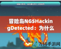 冒險島NGSHackingDetected：為什么你應該警惕這個警告信息？