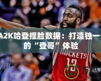 NBA2K哈登捏臉數據：打造獨一無二的“登哥”體驗