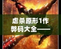 虐殺原形1作弊碼大全——讓你輕松體驗極致游戲快感！