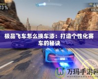 極品飛車怎么換車漆：打造個性化賽車的秘訣