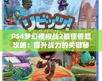 PS4夢幻模擬戰2最佳答題攻略：提升戰力的關鍵秘籍