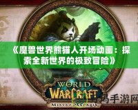 《魔獸世界熊貓人開場動畫：探索全新世界的極致冒險》