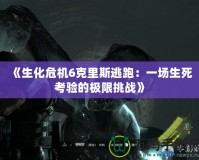 《生化危機(jī)6克里斯逃跑：一場(chǎng)生死考驗(yàn)的極限挑戰(zhàn)》