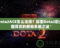 Dota2ACE怎么沒(méi)得？探索Dota2職業(yè)圈背后的那些未解之謎