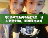 QQ游戲黑名單解封方法，輕松解除封禁，重返游戲巔峰！