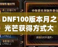 DNF100版本月之光芒獲得方式大揭秘，輕松獲取屬于你的輝煌時刻！