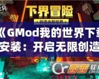 《GMod我的世界下載安裝：開啟無限創造與冒險的全新世界》