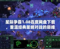 星際爭霸1.08百度網盤下載，重溫經典策略對戰的巔峰體驗