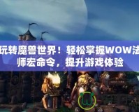 玩轉魔獸世界！輕松掌握WOW法師宏命令，提升游戲體驗