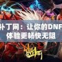 dnf補丁網：讓你的DNF游戲體驗更暢快無阻