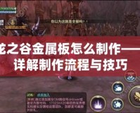 龍之谷金屬板怎么制作——詳解制作流程與技巧