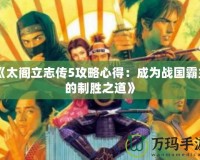 《太閣立志傳5攻略心得：成為戰國霸主的制勝之道》