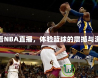 愛(ài)看NBA直播，體驗(yàn)籃球的震撼與激情