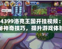 《4399洛克王國開掛視頻：揭秘神奇技巧，提升游戲體驗》