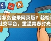 人人網怎么登錄網頁版？輕松訪問舊社交平臺，重溫青春時光！