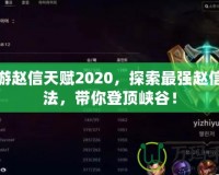 手游趙信天賦2020，探索最強趙信玩法，帶你登頂峽谷！