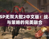 PSP無雙大蛇2中文版：戰斗與策略的完美融合