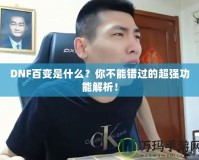 DNF百變是什么？你不能錯過的超強功能解析！