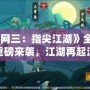 《劍網三：指尖江湖》全新版本重磅來襲，江湖再起波瀾！