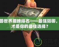 魔獸世界盾牌排名——最強防御，誰才是你的最佳選擇？