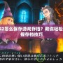 PS2怎么保存游戲存檔？教你輕松掌握存檔技巧