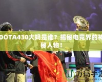 DOTA430大媽是誰？揭秘電競界的神秘人物！