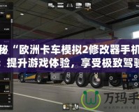 探秘“歐洲卡車模擬2修改器手機版”：提升游戲體驗，享受極致駕駛樂趣！