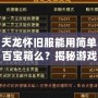 天龍懷舊服能用簡單百寶箱么？揭秘游戲玩家的新選擇！