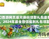 夢幻西游網(wǎng)頁版兌換碼領取禮包最新攻略，2024年最全微信福利禮包領取指南