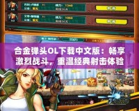 合金彈頭OL下載中文版：暢享激烈戰斗，重溫經典射擊體驗！