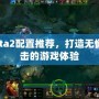 Dota2配置推薦，打造無懈可擊的游戲體驗