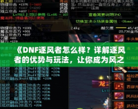 《DNF逐風者怎么樣？詳解逐風者的優勢與玩法，讓你成為風之主宰！》