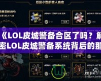 《LOL皮城警備合區(qū)了嗎？解密LOL皮城警備系統(tǒng)背后的那些事》